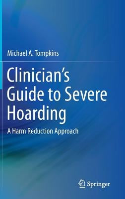Clinician's Guide to Severe Hoarding: A Harm Reduction Approach by Tompkins, Michael A.