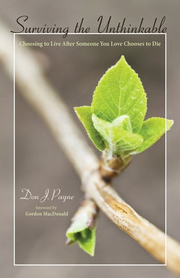 Surviving the Unthinkable: Choosing to Live After Someone You Love Chooses to Die by Payne, Don J.