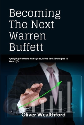 Becoming The Next Warren Buffett: Applying Warren's Principles, Ideas and Strategies to your Life by Wealthford, Oliver