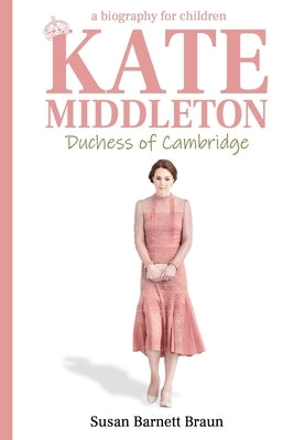Kate Middleton, Duchess of Cambridge: A Biography for Children by Braun, Susan Barnett
