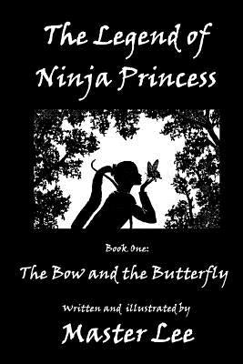 The Legend of Ninja Princess: Book One: The Bow and the Butterfly by Lee, Master