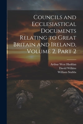Councils and Ecclesiastical Documents Relating to Great Britain and Ireland, Volume 2, part 2 by Stubbs, William