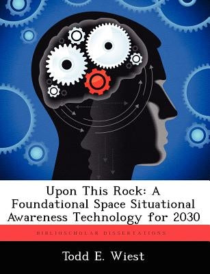 Upon This Rock: A Foundational Space Situational Awareness Technology for 2030 by Wiest, Todd E.