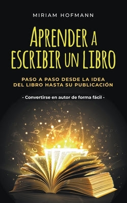 Aprender a escribir un libro: Paso a paso desde la idea del libro hasta su publicación - Convertirse en autor de forma fácil by Hofmann, Miriam