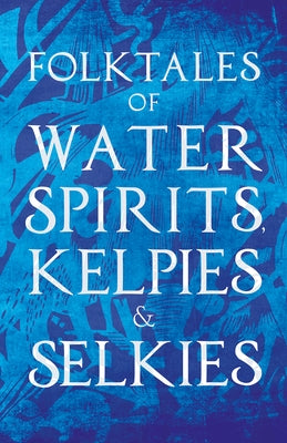 Folktales of Water Spirits, Kelpies, and Selkies by Various Authors