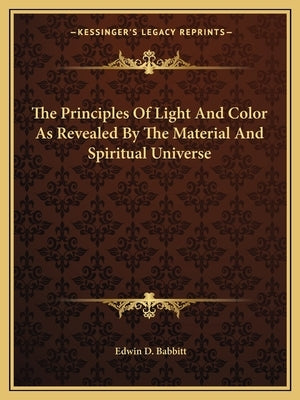 The Principles Of Light And Color As Revealed By The Material And Spiritual Universe by Babbitt, Edwin D.