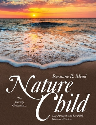 Nature Child: The Journey Continues... Step Forward, and Let Faith Open the Window by Mead, Roxanne R.