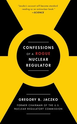 Confessions of a Rogue Nuclear Regulator by Jaczko, Gregory B.