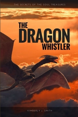 The Dragon Whistler (Secrets of the Soul Treasures) by Smith, Kimberly J.