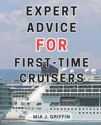 Expert Advice for First-Time Cruisers: Cruise Adventure Unveiled: Insider Secrets, Savvy Tips, and Budget-Friendly Tricks to Enhance Your Experience by Griffin, Mia J.