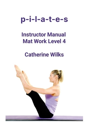 p-i-l-a-t-e-s Instructor Manual Mat Work Level 4 by Wilks, Catherine