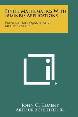 Finite Mathematics With Business Applications: Prentice Hall Quantitative Methods Series by Kemeny, John G.
