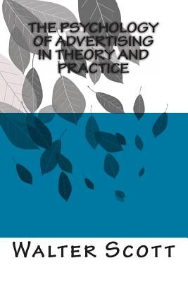 The Psychology of Advertising in Theory And Practice by Scott Ph. D., Walter Dill