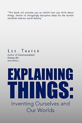 Explaining Things: Inventing Ourselves and Our Worlds by Thayer, Lee