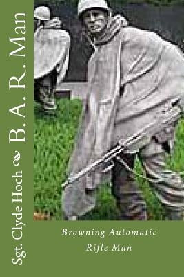 B. A. R. Man: Browning Automatic Rifle Man by Hoch, Clyde