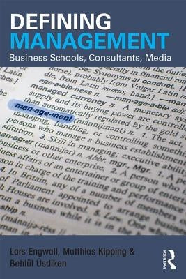 Defining Management: Business Schools, Consultants, Media by Engwall, Lars