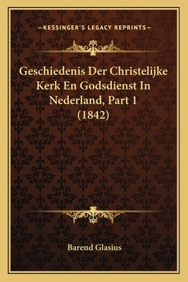 Geschiedenis Der Christelijke Kerk En Godsdienst In Nederland, Part 1 (1842) by Glasius, Barend