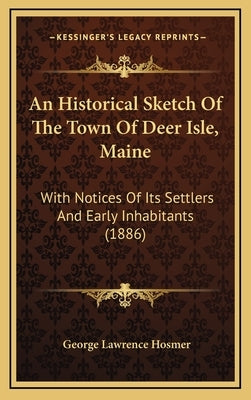 An Historical Sketch Of The Town Of Deer Isle, Maine: With Notices Of Its Settlers And Early Inhabitants (1886) by Hosmer, George Lawrence