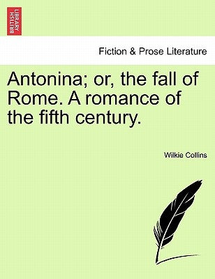 Antonina; Or, the Fall of Rome. a Romance of the Fifth Century. by Collins, Wilkie