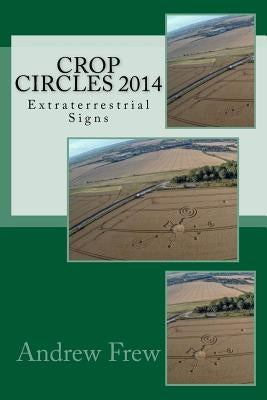 Crop Circles 2014: Extraterrestrial Signs by Frew, Andrew Gordon