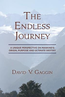 The Endless Journey: A Unique Perspective on Mankind's Origin, Purpose and Ultimate Destiny by Gaggin, David V.
