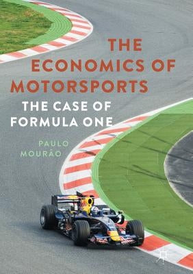 The Economics of Motorsports: The Case of Formula One by MourÃ£o, Paulo