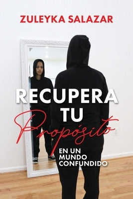 Recupera tu Propósito en un Mundo Confundido by Salazar, Zuleyka