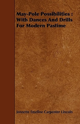 May-Pole Possibilities: With Dances And Drills For Modern Pastime by Lincoln, Jennette Emeline Carpenter