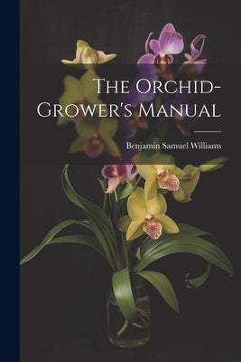 The Orchid-Grower's Manual by Williams, Benjamin Samuel