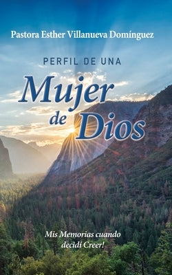 Perfil de Una Mujer de Dios: Mis Memorias Cuando Decidí Creer by Villanueva Dominguez, Esther Maria