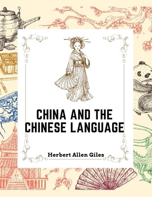 China and the Chinese Language: The Chinese Language, A Chinese Library, Taoism, China and Ancient by Herbert Allen Giles