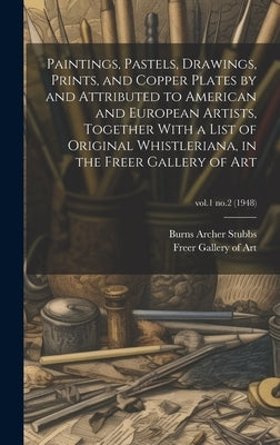 Paintings, Pastels, Drawings, Prints, and Copper Plates by and Attributed to American and European Artists, Together With a List of Original Whistleri by Freer Gallery of Art