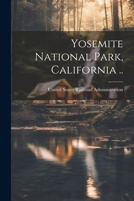 Yosemite National Park, California .. by United States Railroad Administration