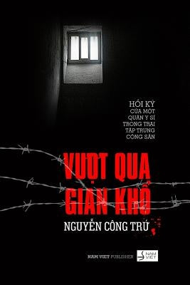 Vuot Qua Gian Kho: Hoi KY Cua Mot Quan Y Si Trong Trai Tap Trung Cai Tao by Nguyen, Tru Cong