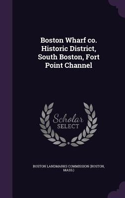 Boston Wharf co. Historic District, South Boston, Fort Point Channel by Boston Landmarks Commission (Boston, Mas