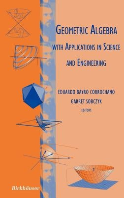 Geometric Algebra with Applications in Science and Engineering by Bayro Corrochano, Eduardo