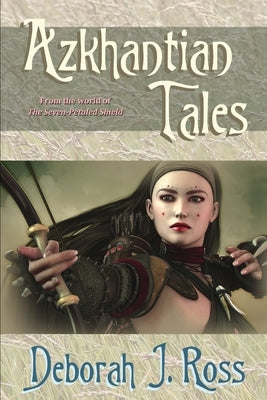Azkhantian Tales: From the world of The Seven Petaled Shield by Ross, Deborah J.