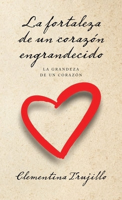 La fortaleza de un corazón engrandecido: La grandeza de un corazón by Trujillo, Clementina