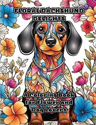 Floral Dachshund Delights: A Coloring Book for Flower and Dog Lovers by Colorzen