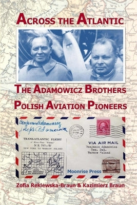 Across the Atlantic: The Adamowicz Brothers, Polish Aviation Pioneers by Reklewska-Braun, Zofia