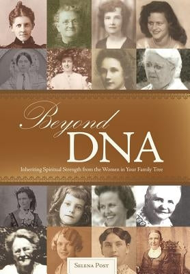 Beyond DNA: Inheriting Spiritual Strength from the Women in Your Family Tree by Post, Selena