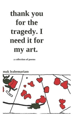 Thank You for The Tragedy. I Need It for My Art. by Leahemariam, Makeda Moorman