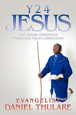 Y 2 4 Jesus: Zion, Where Indigenous Knowledge Meets Christianity by Thulare, Evangelist Daniel