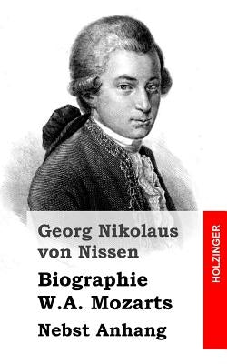 Biographie W.A. Mozarts: Nebst Anhang by Von Nissen, Georg Nikolaus