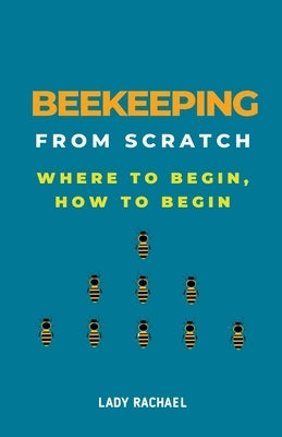 Beekeeping From Scratch: Where To Begin, How To Begin by Rachael, Lady