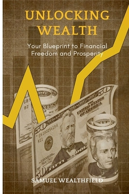 Unlocking Wealth: Your Blueprint to Financial Freedom and Prosperity by Wealthfield, Samuel