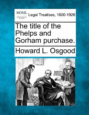 The Title of the Phelps and Gorham Purchase. by Osgood, Howard L.