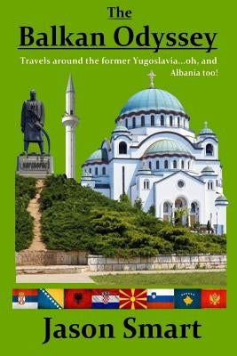The Balkan Odyssey: Travels around the former Yugoslavia...oh, and Albania too! by Smart, Jason