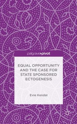 Equal Opportunity and the Case for State Sponsored Ectogenesis by Kendal, Evie