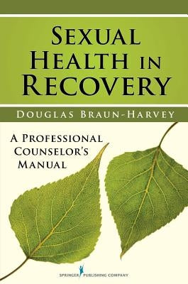 Sexual Health in Recovery: A Professional Counselor's Manual by Braun-Harvey, Douglas Ma